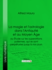 La magie et l'astrologie dans l'Antiquite et au Moyen Age : ou Etude sur les superstitions paiennes, qui se sont perpetuees jusqu'a nos jours - eBook