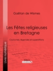 Les Fetes religieuses en Bretagne : Coutumes, legendes et superstitions - eBook