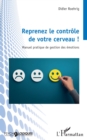 Reprenez le controle de votre cerveau ! : Manuel pratique de gestion des emotions - eBook