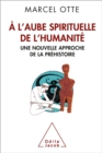 A l'aube spirituelle de l'humanite : Une nouvelle approche de la prehistoire - eBook