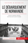 Le debarquement de Normandie : Overlord, l'operation decisive de la Seconde Guerre mondiale - eBook