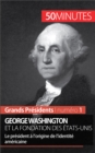 George Washington et la fondation des Etats-Unis : Le president a l'origine de l'identite americaine - eBook