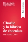 Charlie y la fabrica de chocolate de Roald Dahl (Guia de lectura) : Resumen y analisis completo - eBook