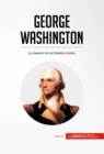 George Washington : La creacion de los Estados Unidos - eBook