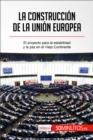 La construccion de la Union Europea : El proyecto para la estabilidad y la paz en el Viejo Continente - eBook