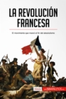 La Revolucion francesa : El movimiento que marco el fin del absolutismo - eBook
