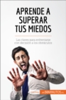 Aprende a superar tus miedos : Las claves para enfrentarse con decision a los obstaculos - eBook