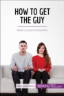 How to Get the Guy : Make yourself irresistible - eBook