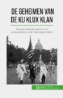 De geheimen van de Ku Klux Klan : Het gemaskerde gezicht van vooroordelen in de Verenigde Staten - eBook