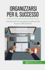 Organizzarsi per il successo : I fondamenti di una gestione efficace del tempo e delle priorita - eBook