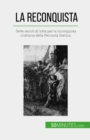La Reconquista : Sette secoli di lotta per la riconquista cristiana della Penisola Iberica - eBook