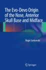 The Evo-Devo Origin of the Nose, Anterior Skull Base and Midface - Book