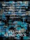 A Practical View of the Prevailing Religious System of Professed Christians, in the Middle and Higher Classes in this Country, Contrasted with Real Ch - eBook