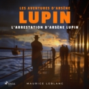 L'Arrestation d'Arsene Lupin ; les aventures d'Arsene Lupin - eAudiobook