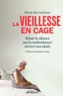 La vieillesse en cage : Briser le silence sur la maltraitance envers nos aines - eBook