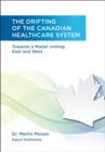 The Drifting of the Canadian Healthcare System : Towards a Model Uniting East and West - eBook