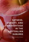 Fatness, Obesity, and Disadvantage in the Australian Suburbs : Unpalatable Politics - eBook
