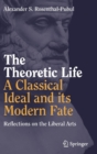 The Theoretic Life - A Classical Ideal and its Modern Fate : Reflections on the Liberal Arts - Book