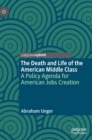 The Death and Life of the American Middle Class : A Policy Agenda for American Jobs Creation - Book