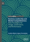 Business Leadership and Market Competitiveness : New Paradigms for Design, Governance, and Performance - Book