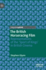 The British Horseracing Film : Representations of the ‘Sport of Kings’ in British Cinema - Book
