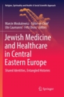 Jewish Medicine and Healthcare in Central Eastern Europe : Shared Identities, Entangled Histories - Book