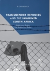 Transgender Refugees and the Imagined South Africa : Bodies Over Borders and Borders Over Bodies - Book