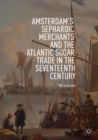 Amsterdam's Sephardic Merchants and the Atlantic Sugar Trade in the Seventeenth Century - Book