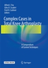 Complex Cases in Total Knee Arthroplasty : A Compendium of Current Techniques - Book