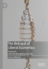 The Betrayal of Liberal Economics : Volume II: How We Betrayed Economics - Book