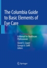 The Columbia Guide to Basic Elements of Eye Care : A Manual for Healthcare Professionals - Book