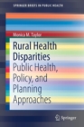 Rural Health Disparities : Public Health, Policy, and Planning Approaches - Book