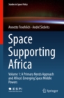 Space Supporting Africa : Volume 1: A Primary Needs Approach and Africa's Emerging Space Middle Powers - eBook