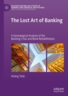 The Lost Art of Banking : A Genealogical Analysis of the Banking Crisis and Bank Rehabilitation - Book
