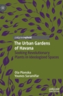 The Urban Gardens of Havana : Seeking Revolutionary Plants in Ideologized Spaces - Book