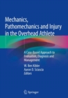 Mechanics, Pathomechanics and Injury in the Overhead Athlete : A Case-Based Approach to Evaluation, Diagnosis and Management - Book