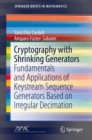 Cryptography with Shrinking Generators : Fundamentals and Applications of Keystream Sequence Generators Based on Irregular Decimation - Book