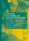 Citizenship, Territoriality, and Post-Soviet Nationhood : The Politics of Birthright Citizenship in Azerbaijan, Georgia, and Moldova - eBook