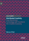 Distributed Creativity : How Blockchain Technology will Transform the Creative Economy - Book