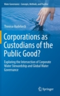 Corporations as Custodians of the Public Good? : Exploring the Intersection of Corporate Water Stewardship and Global Water Governance - Book