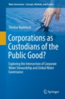 Corporations as Custodians of the Public Good? : Exploring the Intersection of Corporate Water Stewardship and Global Water Governance - eBook