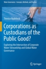 Corporations as Custodians of the Public Good? : Exploring the Intersection of Corporate Water Stewardship and Global Water Governance - Book