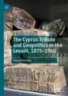 The Cyprus Tribute and Geopolitics in the Levant, 1875-1960 - Book
