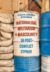 Nationalism, Militarism and Masculinity in Post-Conflict Cyprus - Book