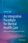 An Integrative Paradigm for Mental Health Care : Ideas and Methods Shaping the Future - eBook