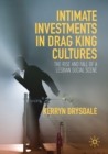 Intimate Investments in Drag King Cultures : The Rise and Fall of a Lesbian Social Scene - Book