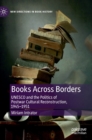 Books Across Borders : UNESCO and the Politics of Postwar Cultural Reconstruction, 1945-1951 - Book