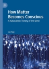 How Matter Becomes Conscious : A Naturalistic Theory of the Mind - Book