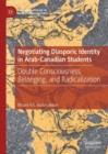 Negotiating Diasporic Identity in Arab-Canadian Students : Double Consciousness, Belonging, and Radicalization - Book