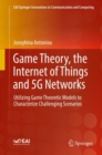 Game Theory, the Internet of Things and 5G Networks : Utilizing Game Theoretic Models to Characterize Challenging Scenarios - eBook